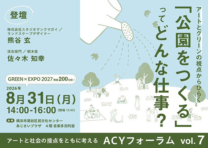 【「GREEN×EXPO 2027」開催200日前】アートと社会の接点をともに考える ACYフォーラムvol.7「アートとグリーンの視点からひらく 「公園をつくる」ってどんな仕事？」開催決定